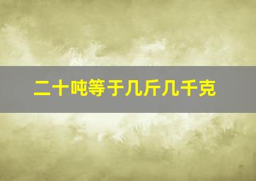 二十吨等于几斤几千克