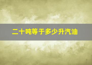 二十吨等于多少升汽油