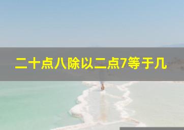 二十点八除以二点7等于几