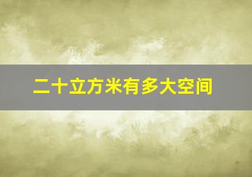 二十立方米有多大空间