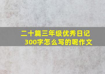 二十篇三年级优秀日记300字怎么写的呢作文