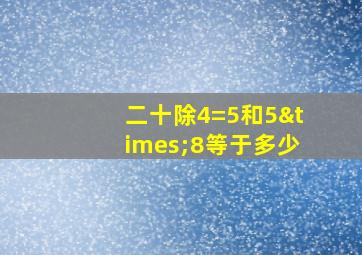 二十除4=5和5×8等于多少