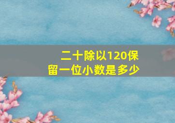 二十除以120保留一位小数是多少