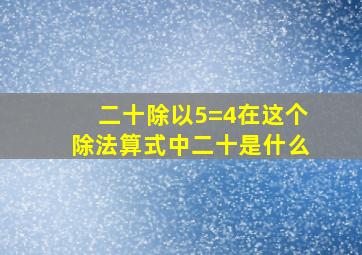 二十除以5=4在这个除法算式中二十是什么