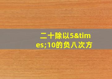 二十除以5×10的负八次方