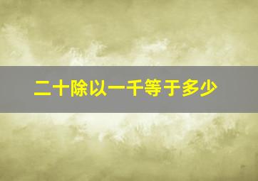 二十除以一千等于多少