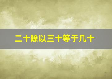 二十除以三十等于几十