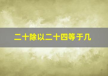 二十除以二十四等于几