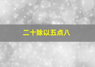 二十除以五点八