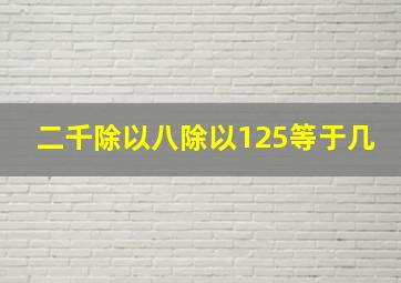 二千除以八除以125等于几