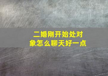 二婚刚开始处对象怎么聊天好一点