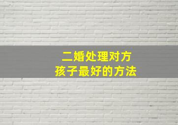 二婚处理对方孩子最好的方法