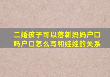 二婚孩子可以落新妈妈户口吗户口怎么写和娃娃的关系