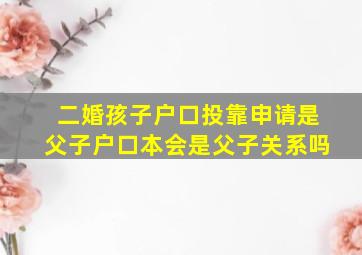 二婚孩子户口投靠申请是父子户口本会是父子关系吗