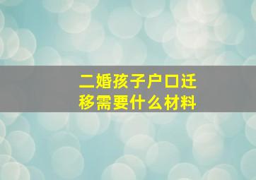 二婚孩子户口迁移需要什么材料