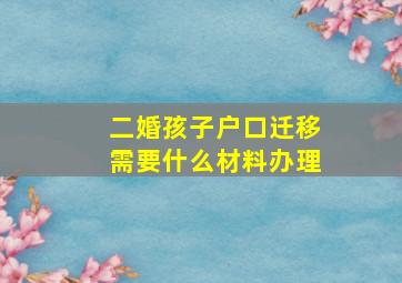 二婚孩子户口迁移需要什么材料办理