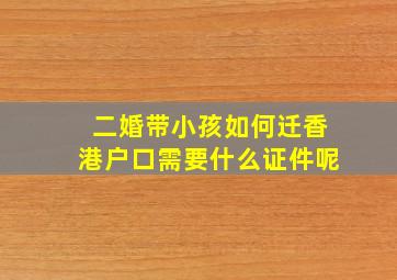 二婚带小孩如何迁香港户口需要什么证件呢