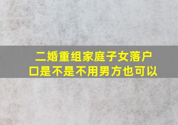 二婚重组家庭子女落户口是不是不用男方也可以