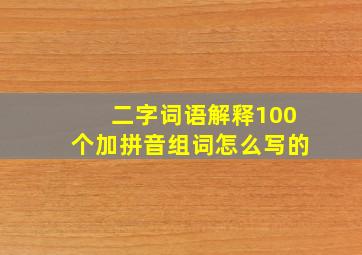 二字词语解释100个加拼音组词怎么写的