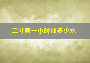 二寸管一小时抽多少水