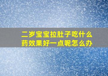 二岁宝宝拉肚子吃什么药效果好一点呢怎么办