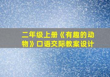 二年级上册《有趣的动物》口语交际教案设计