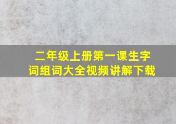 二年级上册第一课生字词组词大全视频讲解下载