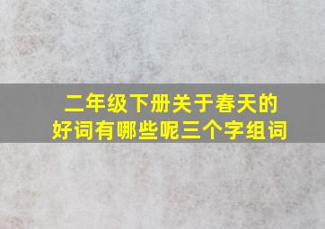 二年级下册关于春天的好词有哪些呢三个字组词