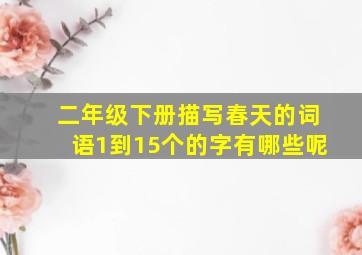 二年级下册描写春天的词语1到15个的字有哪些呢