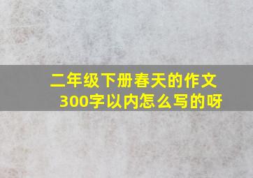 二年级下册春天的作文300字以内怎么写的呀