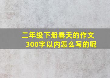 二年级下册春天的作文300字以内怎么写的呢