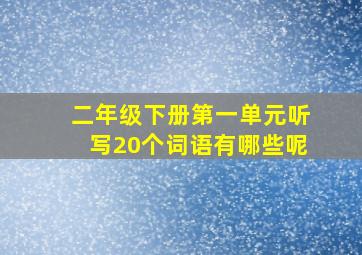 二年级下册第一单元听写20个词语有哪些呢