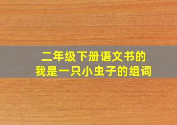 二年级下册语文书的我是一只小虫子的组词