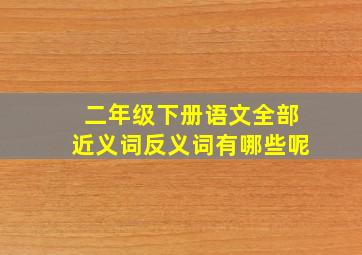 二年级下册语文全部近义词反义词有哪些呢