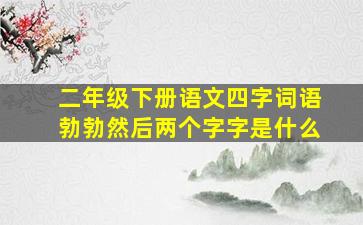 二年级下册语文四字词语勃勃然后两个字字是什么