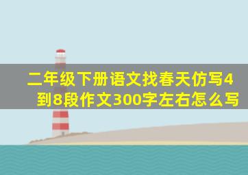 二年级下册语文找春天仿写4到8段作文300字左右怎么写