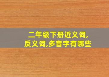 二年级下册近义词,反义词,多音字有哪些