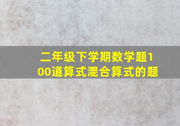 二年级下学期数学题100道算式混合算式的题