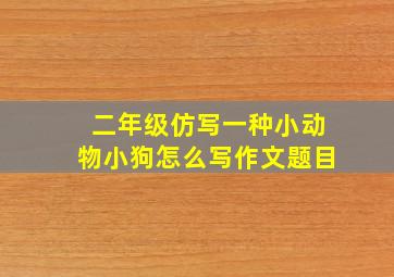 二年级仿写一种小动物小狗怎么写作文题目