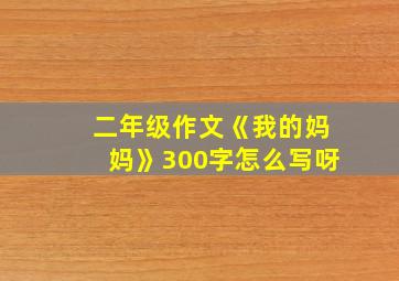 二年级作文《我的妈妈》300字怎么写呀