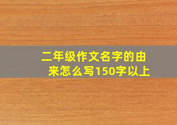 二年级作文名字的由来怎么写150字以上