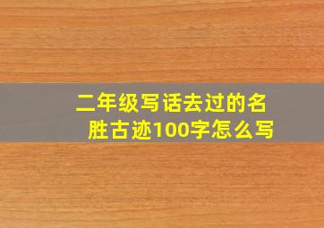 二年级写话去过的名胜古迹100字怎么写