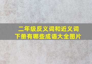 二年级反义词和近义词下册有哪些成语大全图片