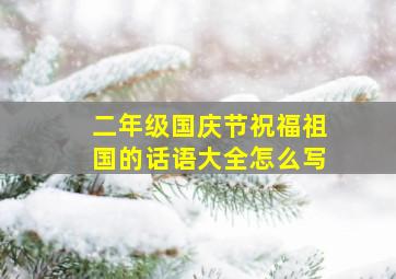 二年级国庆节祝福祖国的话语大全怎么写