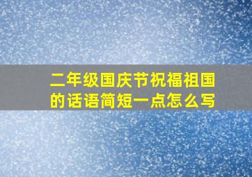 二年级国庆节祝福祖国的话语简短一点怎么写