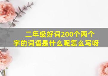 二年级好词200个两个字的词语是什么呢怎么写呀