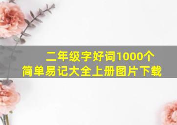 二年级字好词1000个简单易记大全上册图片下载