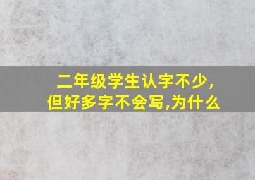 二年级学生认字不少,但好多字不会写,为什么