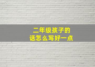 二年级孩子的话怎么写好一点