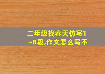 二年级找春天仿写1~8段,作文怎么写不